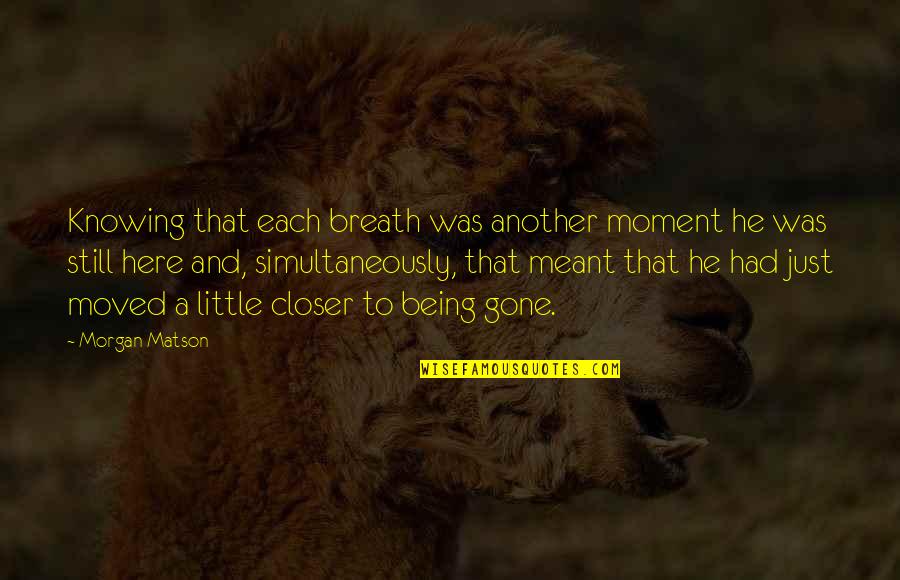 Being Here Quotes By Morgan Matson: Knowing that each breath was another moment he
