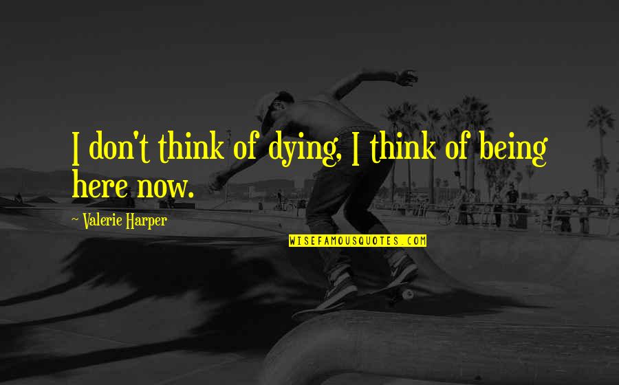Being Here Quotes By Valerie Harper: I don't think of dying, I think of