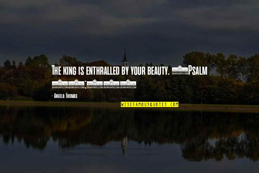 Being Heroic Quotes By Angela Thomas: The king is enthralled by your beauty. (Psalm