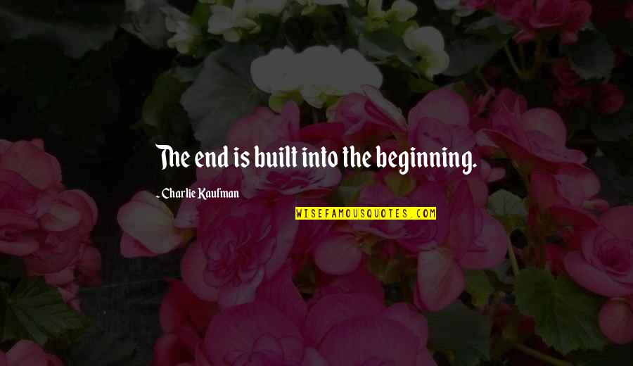 Being Heroic Quotes By Charlie Kaufman: The end is built into the beginning.