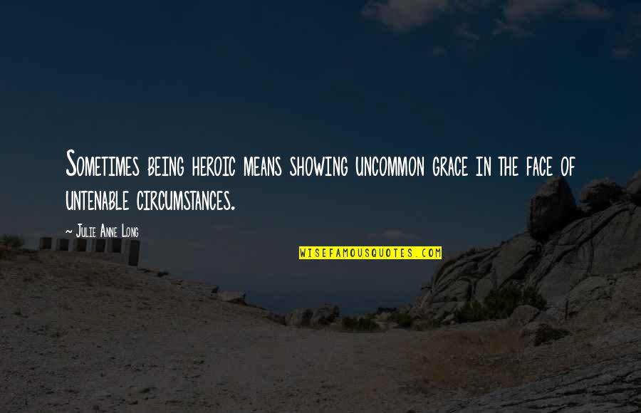 Being Heroic Quotes By Julie Anne Long: Sometimes being heroic means showing uncommon grace in