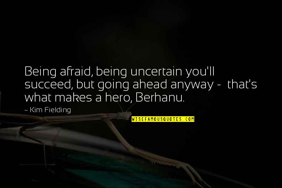 Being Heroic Quotes By Kim Fielding: Being afraid, being uncertain you'll succeed, but going