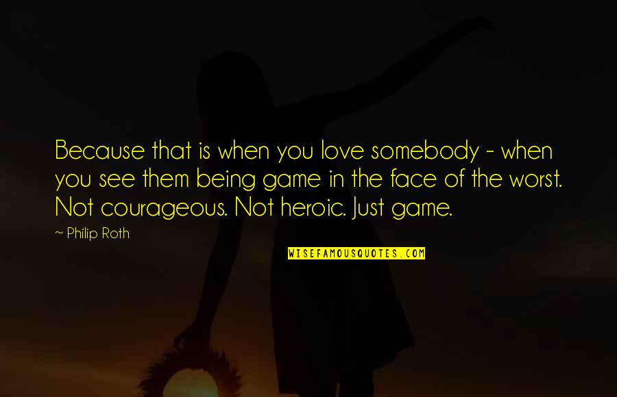 Being Heroic Quotes By Philip Roth: Because that is when you love somebody -
