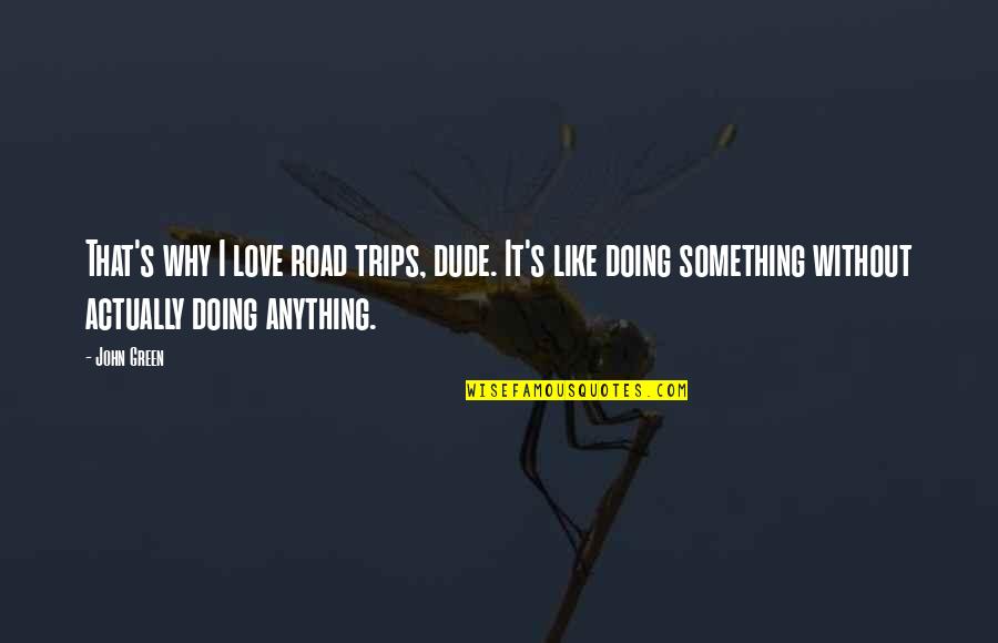 Being High In The Sky Quotes By John Green: That's why I love road trips, dude. It's