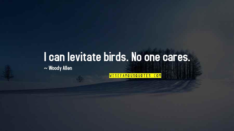 Being High Maintenance Quotes By Woody Allen: I can levitate birds. No one cares.
