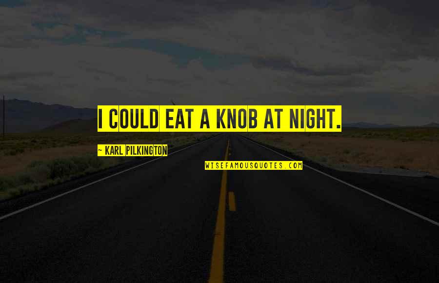 Being High On Life Quotes By Karl Pilkington: I could eat a knob at night.