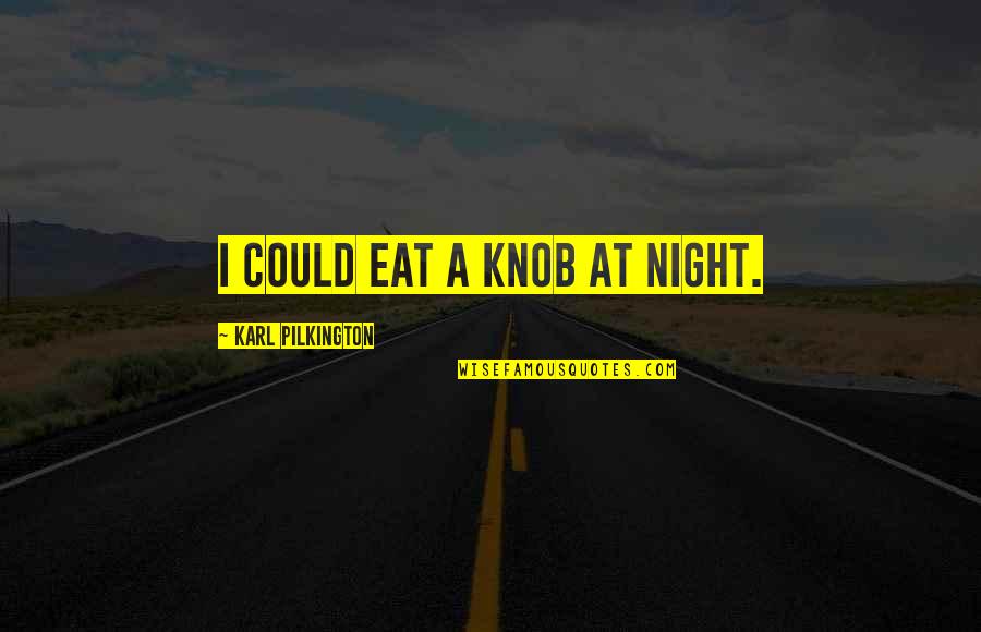 Being High On Life Quotes By Karl Pilkington: I could eat a knob at night. Being High On Life Quotes By Karl Pilkington: I could eat a knob at night.