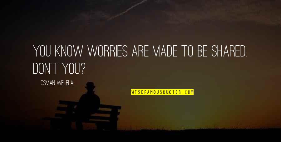 Being High On Life Quotes By Osman Welela: You know worries are made to be shared,