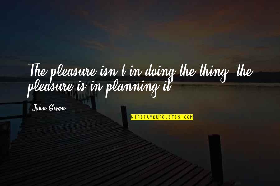 Being His Number One Quotes By John Green: The pleasure isn't in doing the thing, the