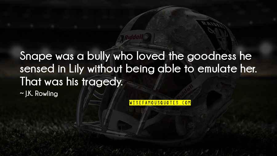 Being His Quotes By J.K. Rowling: Snape was a bully who loved the goodness Being His Quotes By J.K. Rowling: Snape was a bully who loved the goodness