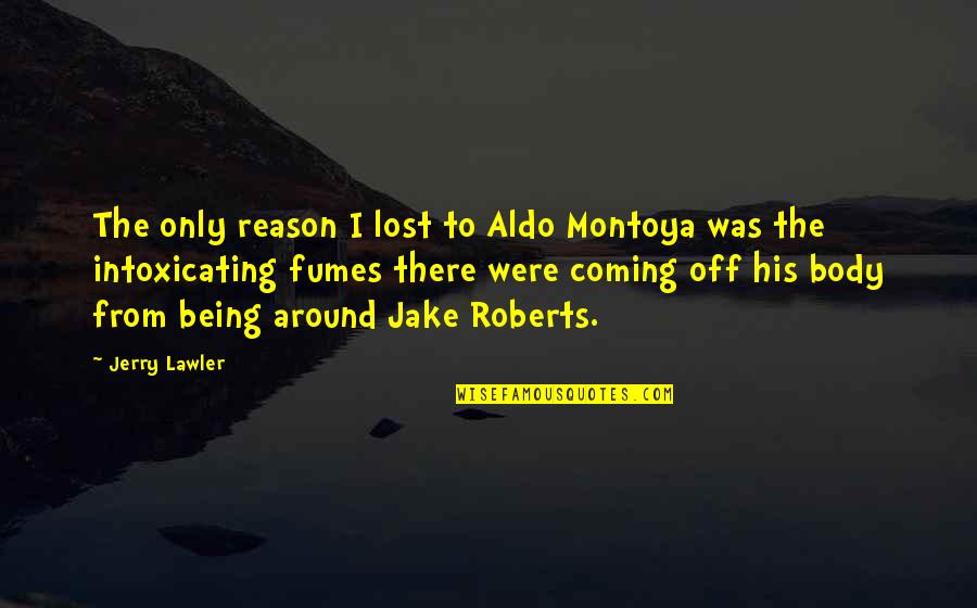 Being His Quotes By Jerry Lawler: The only reason I lost to Aldo Montoya Being His Quotes By Jerry Lawler: The only reason I lost to Aldo Montoya