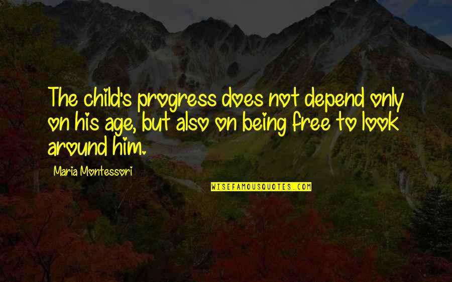 Being His Quotes By Maria Montessori: The child's progress does not depend only on Being His Quotes By Maria Montessori: The child's progress does not depend only on