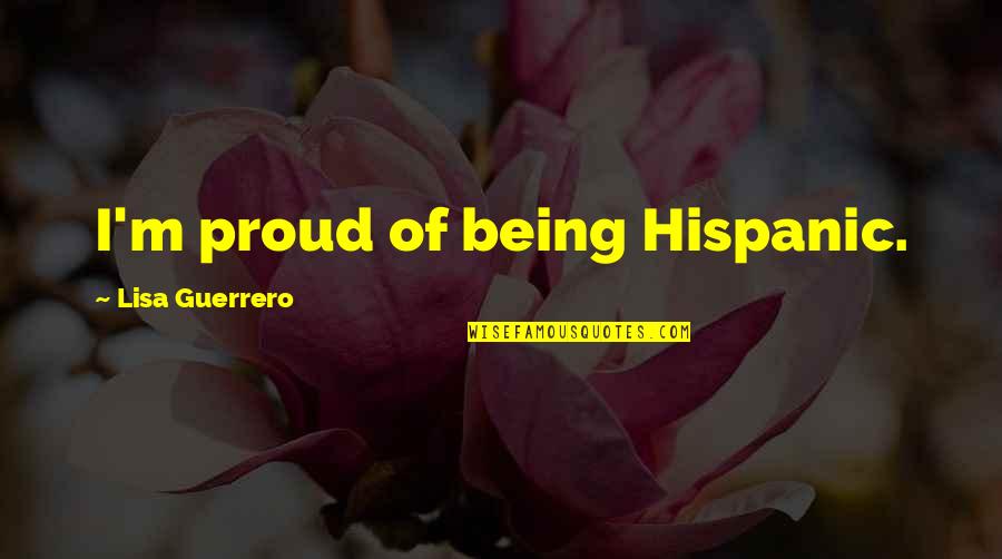 Being Hispanic Quotes By Lisa Guerrero: I'm proud of being Hispanic. Being Hispanic Quotes By Lisa Guerrero: I'm proud of being Hispanic.