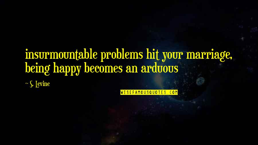 Being Hit Quotes By S. Levine: insurmountable problems hit your marriage, being happy becomes