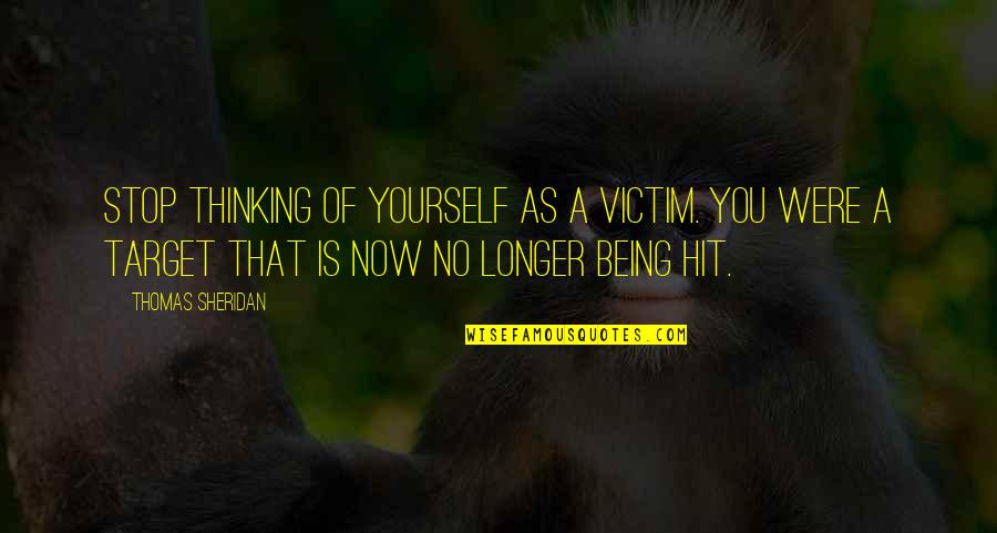 Being Hit Quotes By Thomas Sheridan: Stop thinking of yourself as a victim. You