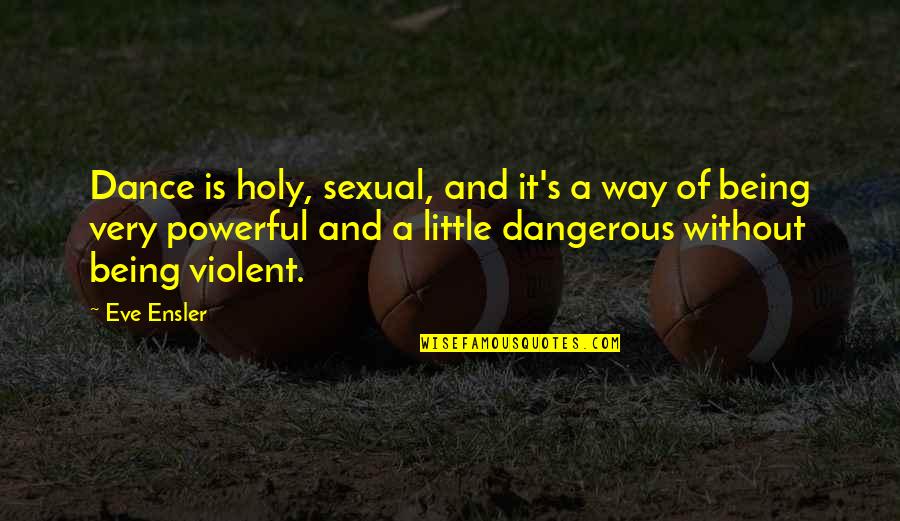 Being Holy Quotes By Eve Ensler: Dance is holy, sexual, and it's a way