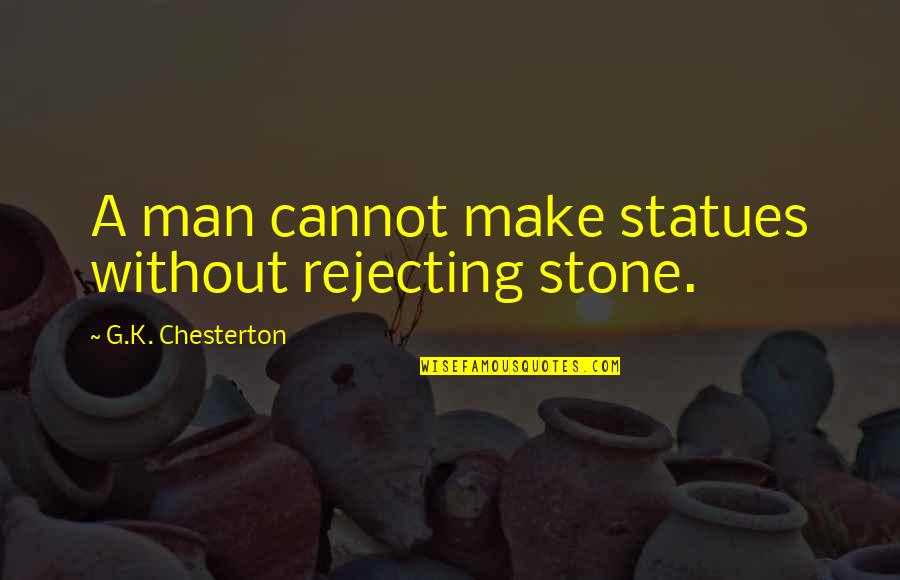 Being Home Sick Quotes By G.K. Chesterton: A man cannot make statues without rejecting stone.