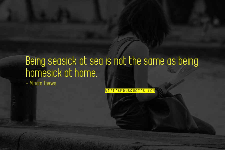 Being Homesick Quotes By Miriam Toews: Being seasick at sea is not the same