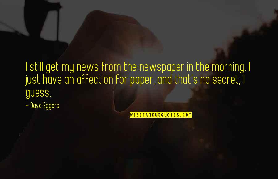 Being Honest And Fair Quotes By Dave Eggers: I still get my news from the newspaper