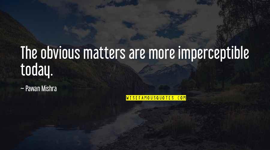 Being Honest And True To Yourself Quotes By Pawan Mishra: The obvious matters are more imperceptible today.