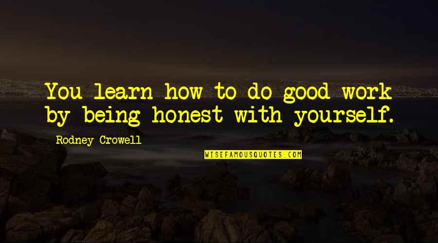 Being Honest At Work Quotes By Rodney Crowell: You learn how to do good work by