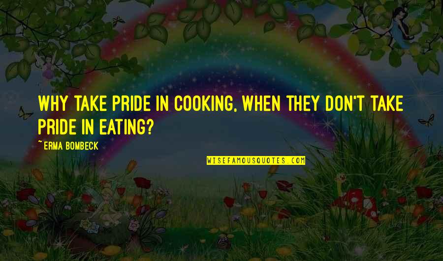 Being Honest In A Relationship Quotes By Erma Bombeck: Why take pride in cooking, when they don't