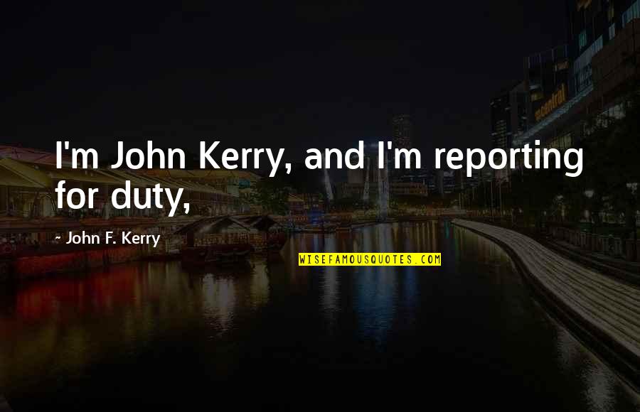 Being Honest In Love Quotes By John F. Kerry: I'm John Kerry, and I'm reporting for duty,