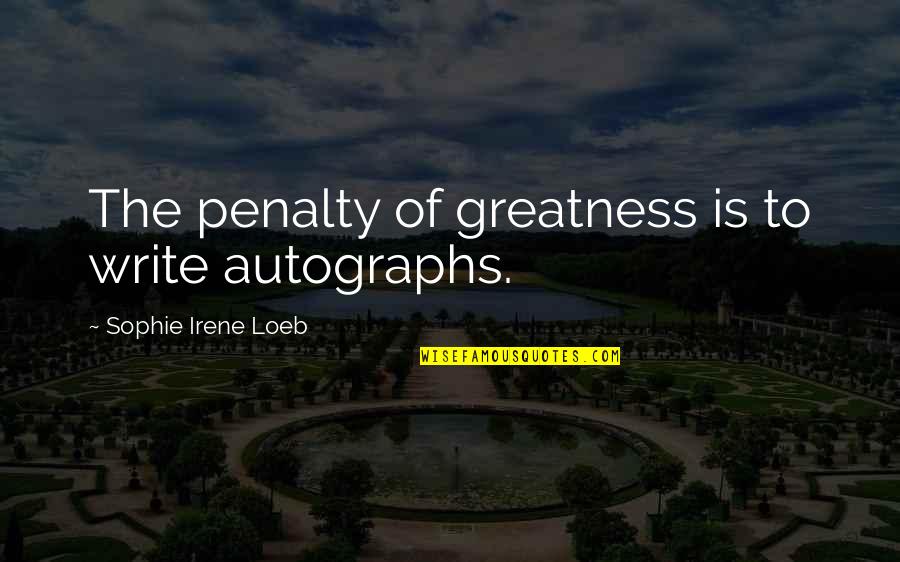 Being Honest In Love Quotes By Sophie Irene Loeb: The penalty of greatness is to write autographs.