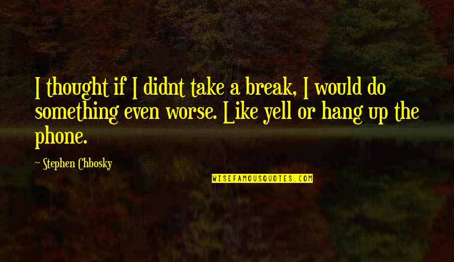 Being Honest Love Quotes By Stephen Chbosky: I thought if I didnt take a break,