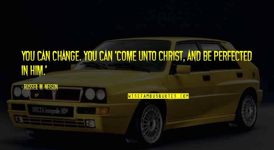 Being Honest With God Quotes By Russell M. Nelson: You can change. You can 'come unto Christ,