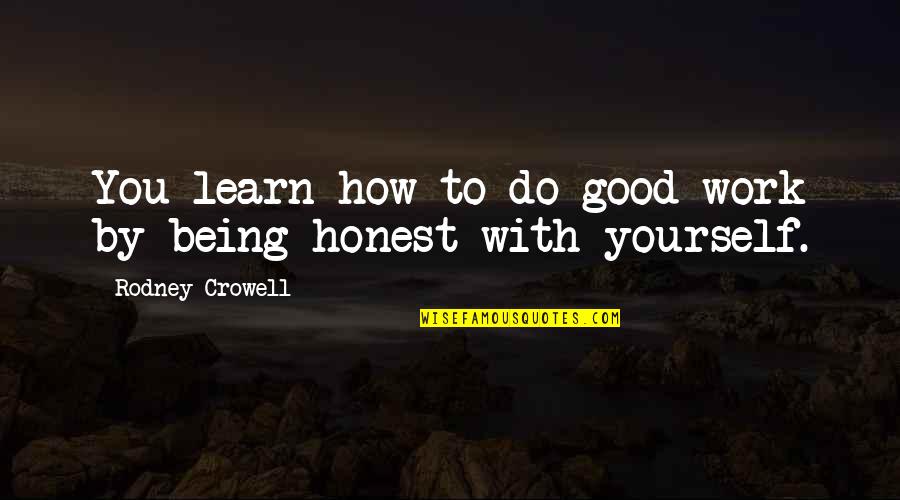 Being Honest With Yourself Quotes By Rodney Crowell: You learn how to do good work by