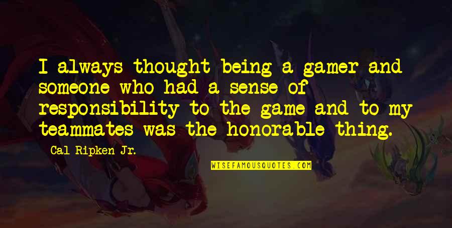 Being Honorable Quotes By Cal Ripken Jr.: I always thought being a gamer and someone