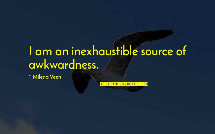 Being Human And Forgiveness Quotes By Milena Veen: I am an inexhaustible source of awkwardness.