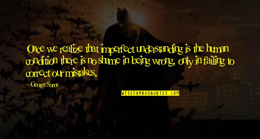 Being Human Being Being Imperfect Quotes By George Soros: Once we realize that imperfect understanding is the Being Human Being Being Imperfect Quotes By George Soros: Once we realize that imperfect understanding is the