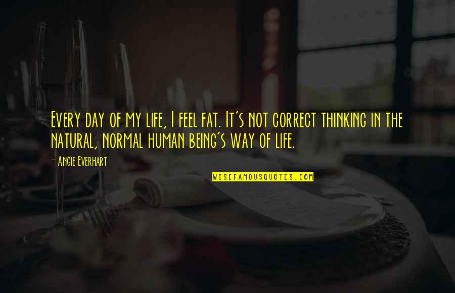 Being Human Life Quotes By Angie Everhart: Every day of my life, I feel fat.