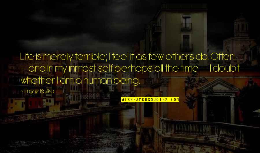 Being Human Life Quotes By Franz Kafka: Life is merely terrible; I feel it as