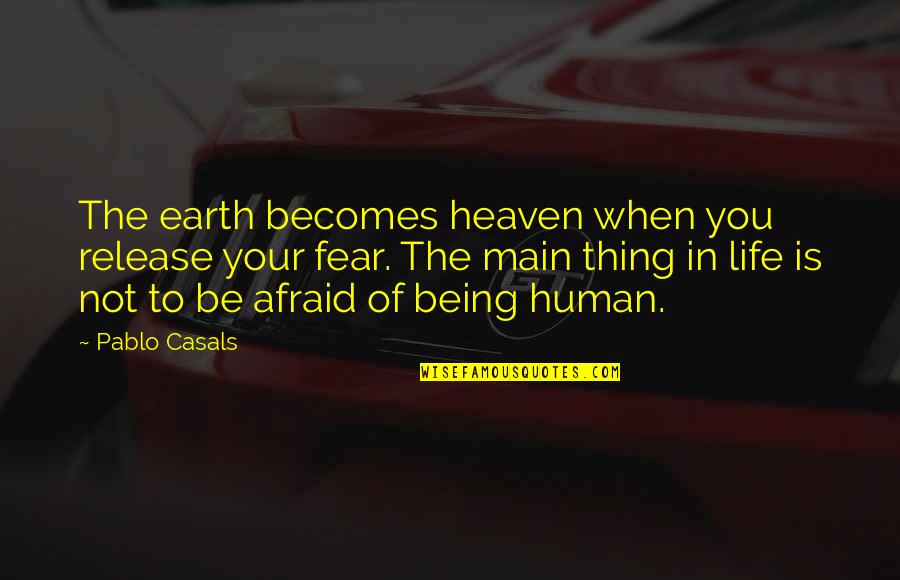 Being Human Life Quotes By Pablo Casals: The earth becomes heaven when you release your