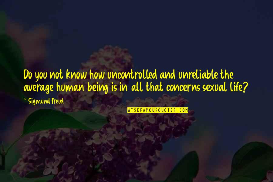 Being Human Life Quotes By Sigmund Freud: Do you not know how uncontrolled and unreliable