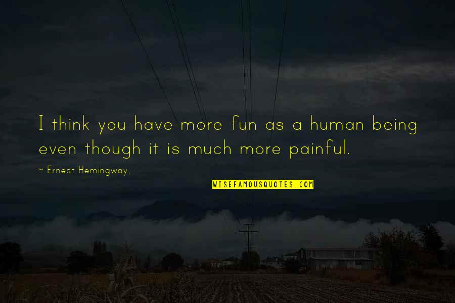 Being Human Quotes By Ernest Hemingway,: I think you have more fun as a