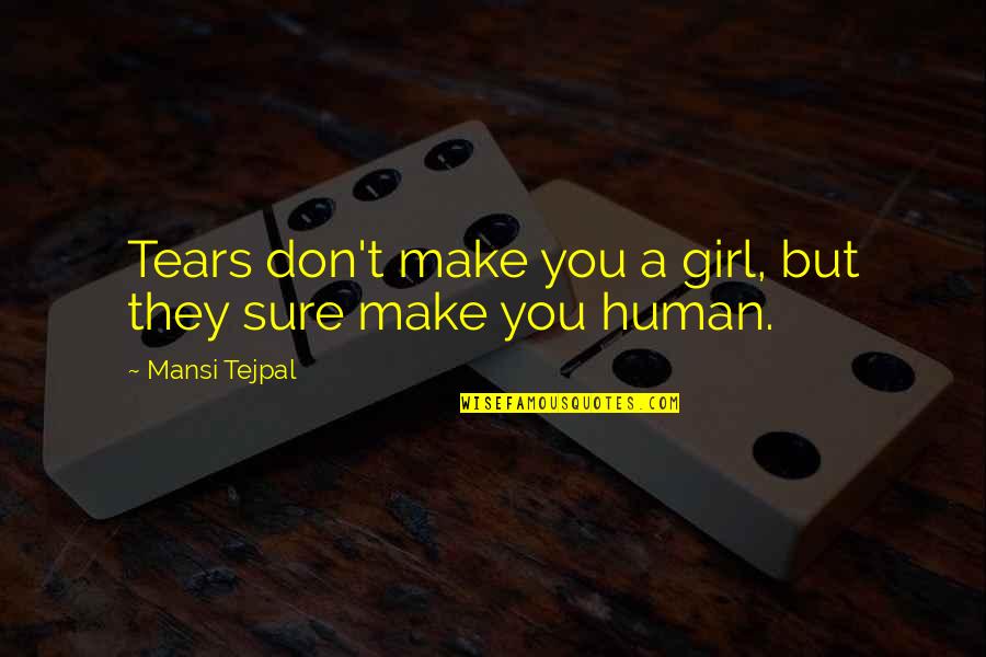 Being Human Quotes By Mansi Tejpal: Tears don't make you a girl, but they