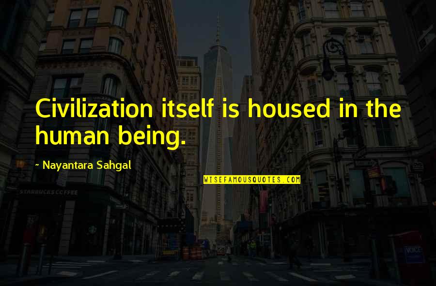 Being Human Quotes By Nayantara Sahgal: Civilization itself is housed in the human being.