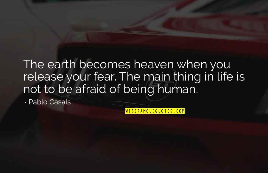 Being Human Quotes By Pablo Casals: The earth becomes heaven when you release your