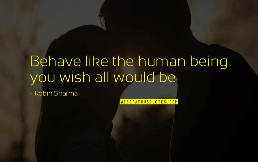 Being Human Quotes By Robin Sharma: Behave like the human being you wish all