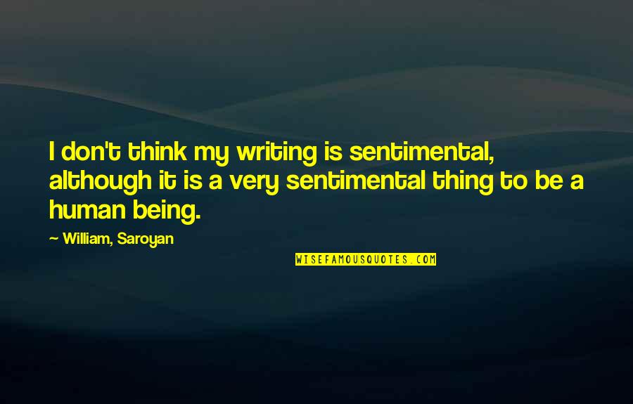 Being Human Quotes By William, Saroyan: I don't think my writing is sentimental, although