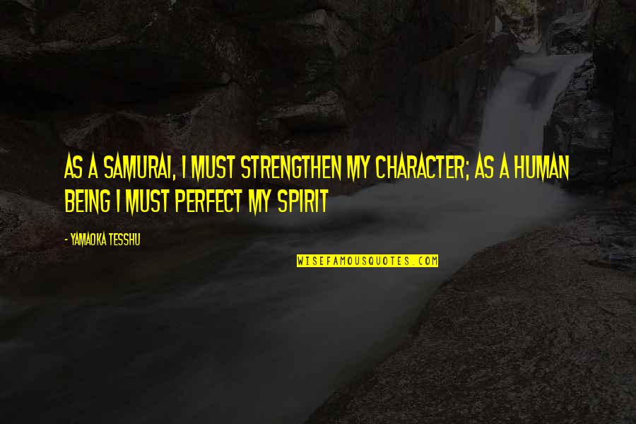 Being Human Quotes By Yamaoka Tesshu: As a samurai, I must strengthen my character;