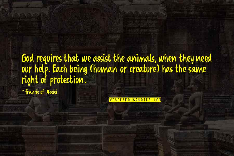 Being Human To Animals Quotes By Francis Of Assisi: God requires that we assist the animals, when