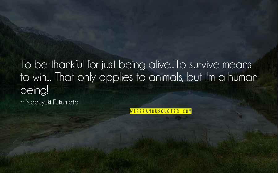 Being Human To Animals Quotes By Nobuyuki Fukumoto: To be thankful for just being alive...To survive