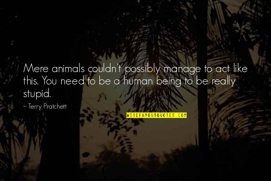 Being Human To Animals Quotes By Terry Pratchett: Mere animals couldn't possibly manage to act like