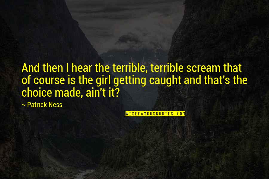 Being Human Us Aidan Quotes By Patrick Ness: And then I hear the terrible, terrible scream