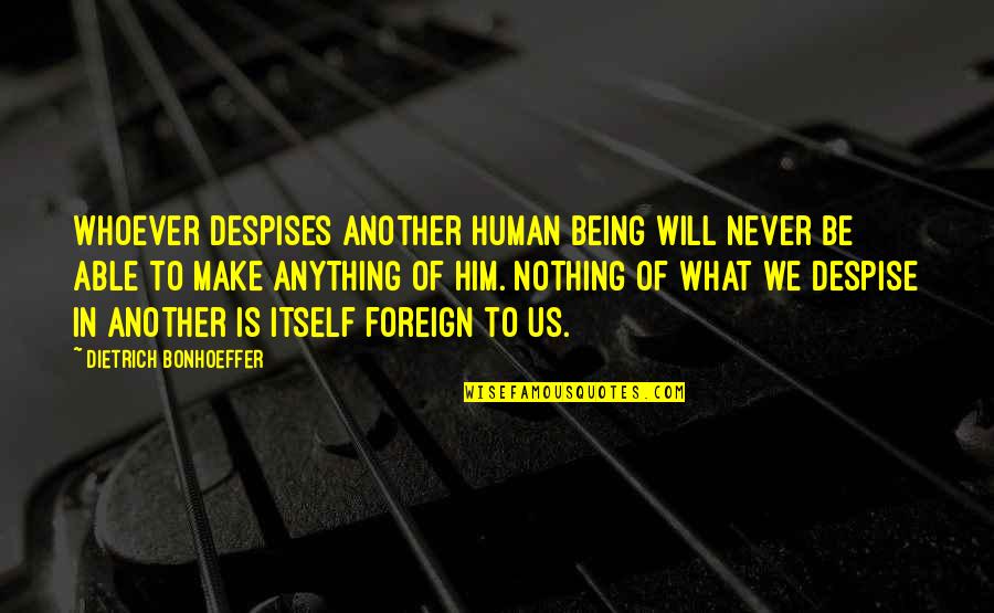 Being Human Us Quotes By Dietrich Bonhoeffer: Whoever despises another human being will never be